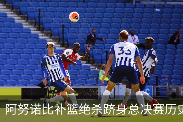 阿努诺比补篮绝杀跻身总决赛历史十佳名场面&仅次于乔丹LBJ魔术师